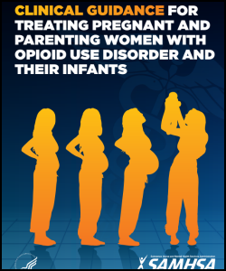 Clinical guidance for treating pregnant and parenting women with opioid use disorder and their infants by SAMHSA